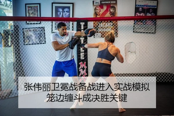 张伟丽卫冕战备战进入实战模拟 笼边缠斗成决胜关键