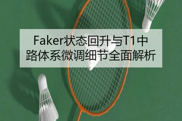 Faker状态回升与T1中路体系微调细节全面解析